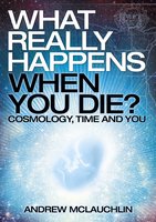 What Really Happens When You Die?: Cosmology, time and you