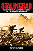 Stalingrad: The Battle that Shattered Hitler's Dream of World Domination - Rupert Matthews