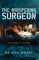 The Whispering Surgeon: The Making of McKenzie - John Wright