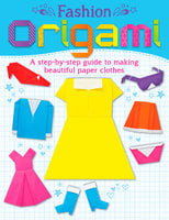 Fashion Origami: A step-by-step guide to making beautiful paper clothes - Belinda Webster