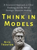 Think in Models: A Structured Approach to Clear Thinking and the Art of Strategic Decision-Making - Nick Trenton