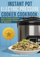 Instant Pot Electric Pressure Cooker Cookbook: Easy To Follow Delicious, Fast & Healthy Recipes for Beginners - Gordon Reeves