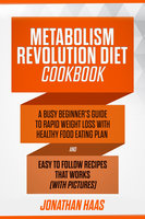 Metabolism Revolution Diet Cookbook: A Busy Beginner’s Guide to Rapid Weight Loss with Healthy Food Eating Plan and Easy to Follow Recipes that Works (with Pictures) - Jonathan Haas