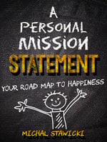 A Personal Mission Statement: Your Road Map to Happiness - Michal Stawicki