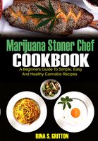 Marijuana Stoner Chef Cookbook: A Beginners Guide to Simple, Easy and Healthy Cannabis Recipes - Rina S. Gritton
