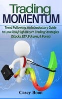 Trading Momentum: Trend Following: An Introductory Guide to Low Risk/High-Return Strategies; Stocks, ETF, Futures, And Forex Markets - Casey Boon