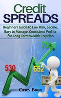 Credit Spreads: Beginners Guide to Low Risk, Secure, Easy to Manage, Consistent Profits for Long Term Wealth Creation - Casey Boon