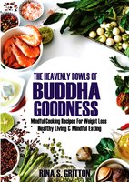 The Heavenly Bowls of Buddha Goodness: Mindful Cooking Recipes for Weight Loss, Healthy Living, and Mindful Eating - Rina S. Gritton
