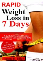 Rapid Weight Loss in 7 Days: A Guide to Sustained Healthy Weight Loss Using Japanese Diets - Jason B. Tiller