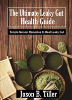 The Ultimate Leaky Gut Health Guide: Simple Natural Remedies to Heal Leaky Gut - Jason B. Tiller