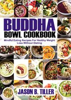 Buddha Bowl Cookbook: Mindful Eating Recipes For Healthy Weight Loss Without Dieting - Jason B. Tiller