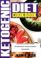 Ketogenic Diet Cookbook: Weight Loss With Everyday Food Based Ketosis - Jason B. Tiller