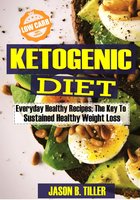 Ketogenic Diet Everyday Healthy Recipes: The Key to Sustained Healthy Weight Loss - Jason B. Tiller