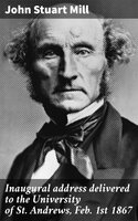 Inaugural address delivered to the University of St. Andrews, Feb. 1st 1867 - John Stuart Mill