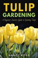 Tulip Gardening: A Beginners Starters Guide to Growing Tulips