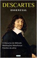 DESCARTES ESSENCIAL: Discurso do Método, Meditações Metafísicas, Paixões da Alma. - René Descartes