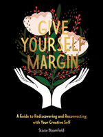 Give Yourself Margin: A Guide to Rediscovering and Reconnecting with Your Creative Self - Stacie Bloomfield