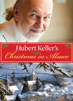 Hubert Keller's Christmas in Alsace: Stories and Recipes from My Life - Hubert Keller