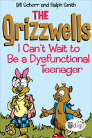 The Grizzwells: I Can't Wait to Be a Dysfunctional Teenager - Bill Schorr, Ralph Smith