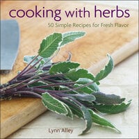 Cooking with Herbs: 50 Simple Recipes for Fresh Flavor - Lynn Alley