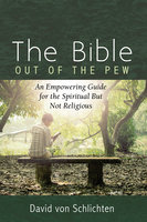 The Bible Out of the Pew: An Empowering Guide for the Spiritual But Not Religious - David von Schlichten