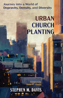 Urban Church Planting: Journey into a World of Depravity, Density, and Diversity - Stephen M. Davis