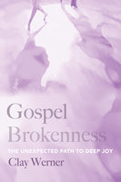Gospel Brokenness: The Unexpected Path to Deep Joy - Clay Werner