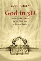 God in 3D: Finding the Trinity in the Bible and the Church Fathers - Colin Green