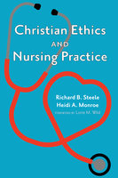 Christian Ethics and Nursing Practice - Richard B. Steele, Heidi A. Monroe