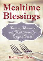 Mealtime Blessings: Prayers, Blessings, and Meditations for Saying Grace - Kathleen Blease