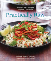 Practically Raw: Flexible Raw Recipes Anyone Can Make - Amber Shea Crawley
