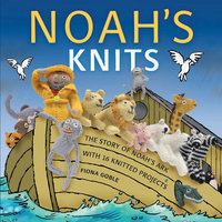 Noah's Knits: Create the Story of Noah's Ark with 16 Knitted Projects - Fiona Goble