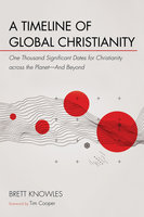 A Timeline of Global Christianity: One Thousand Significant Dates for Christianity across the Planet—And Beyond - Brett Knowles