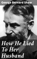 How He Lied To Her Husband - George Bernard Shaw