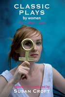 Classic Plays by Women: From 1600 to 2000 - Aphra Behn, Joanna Baillie, Caryl Churchill, Enid Bagnold, Susanna Centlivre, Marie Jones, Hrotswitha, Elizabeth Cary, Githa Sowerby