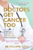 Doctors Get Cancer Too: A Doctor's Diary of Life and Recovery From Cancer - Philippa Kaye