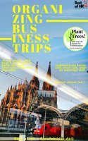 Organizing Business Trips: Avoid stress, pack bags & book travels perfectly, note intercultural skills & etiquette, communicate better with small talk, plan all meetings well