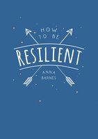 How to be Resilient: Tips and Techniques to Help You Summon Your Inner Strength - Anna Barnes
