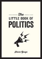 The Little Book of Politics: A Pocket Guide to Parties, Power and Participation - Steven Gauge