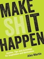 Make (Sh)it Happen: Quotes, Tips and Activities for Inspiration and Motivation - Alex Martin