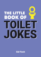 The Little Book of Toilet Jokes: The Ultimate Collection of Crap Jokes, Number One-Liners and Hilarious Cracks - Sid Finch