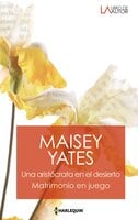 Una aristócrata en el desierto - Matrimonio en juego - Maisey Yates