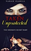 Taken Unprotected: The Sheikh's Secret Baby - Yarah Isabell