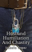 Husband Humiliation And Chastity: FemDom Wife Erotic Romance - Isabella Tropez