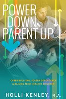 Power Down & Parent Up!: Cyber Bullying, Screen Dependence & Raising Tech-Healthy Children! - Holli Kenley