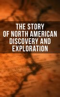 The Story of North American Discovery and Exploration: Biographies, Historical Documents, Journals & Letters of the Greatest Explorers of North America - Thomas A. Janvier, Edward Everett Hale, Stephen Leacock, Frederick A. Ober, Charles W. Colby, Julius E. Olson, Elizabeth Hodges