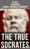 The True Socrates: The Dialogues Written in Defense of Socrates by the Founders of Western Philosophy - Xenophon, Plato, Samuel Griswold Goodrich