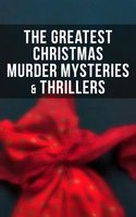 The Greatest Christmas Murder Mysteries & Thrillers: The Blue Carbuncle, The Silver Hatchet, A Christmas Tragedy, The Abbot's Ghost, Told After Supper…