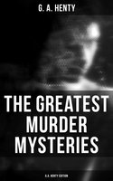 The Greatest Murder Mysteries - G.A. Henty Edition: A Search for a Secret, Dorothy's Double, The Curse of Carne's Hold, Colonel Thorndyke's Secret… - G. A. Henty