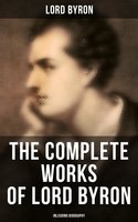 The Complete Works of Lord Byron (Inlcuding Biography): Manfred, Cain, The Prophecy of Dante, The Prisoner of Chillon, Fugitive Pieces, Childe Harold… - Lord Byron